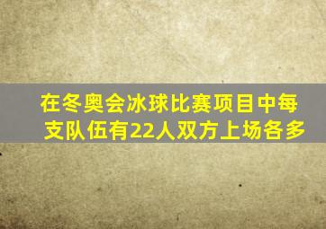 在冬奥会冰球比赛项目中每支队伍有22人双方上场各多