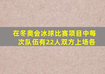 在冬奥会冰球比赛项目中每次队伍有22人双方上场各