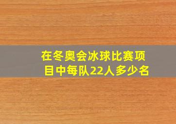 在冬奥会冰球比赛项目中每队22人多少名