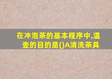 在冲泡茶的基本程序中,温壶的目的是()A清洗茶具