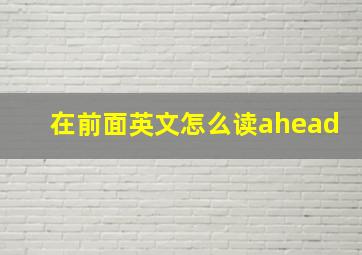 在前面英文怎么读ahead