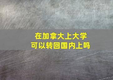 在加拿大上大学可以转回国内上吗