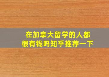 在加拿大留学的人都很有钱吗知乎推荐一下