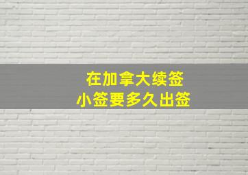 在加拿大续签小签要多久出签