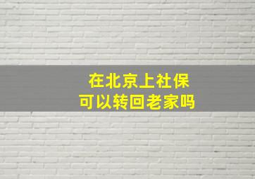 在北京上社保可以转回老家吗