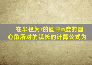 在半径为r的圆中n度的圆心角所对的弧长的计算公式为