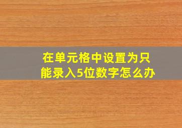 在单元格中设置为只能录入5位数字怎么办