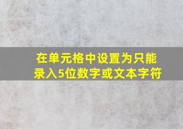 在单元格中设置为只能录入5位数字或文本字符