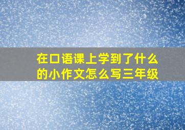 在口语课上学到了什么的小作文怎么写三年级