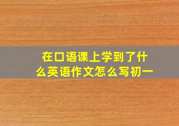 在口语课上学到了什么英语作文怎么写初一