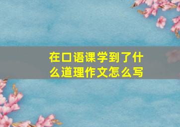 在口语课学到了什么道理作文怎么写