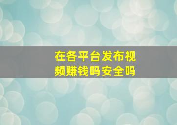 在各平台发布视频赚钱吗安全吗