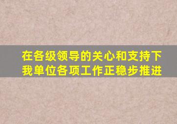 在各级领导的关心和支持下我单位各项工作正稳步推进