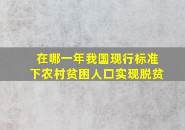 在哪一年我国现行标准下农村贫困人口实现脱贫