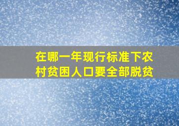 在哪一年现行标准下农村贫困人口要全部脱贫