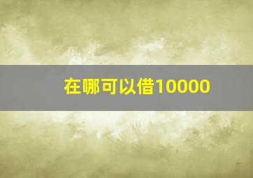 在哪可以借10000