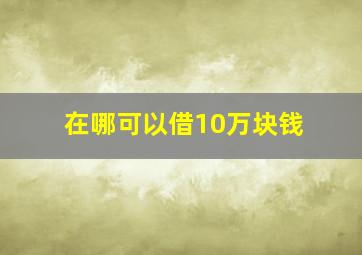 在哪可以借10万块钱