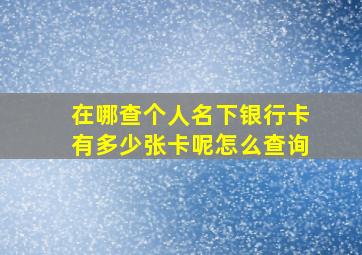 在哪查个人名下银行卡有多少张卡呢怎么查询