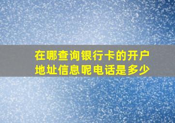 在哪查询银行卡的开户地址信息呢电话是多少