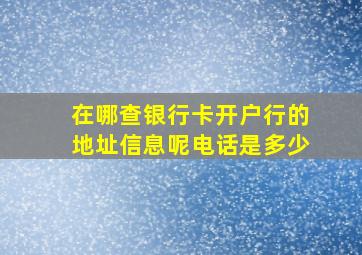 在哪查银行卡开户行的地址信息呢电话是多少