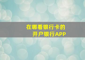 在哪看银行卡的开户银行APP