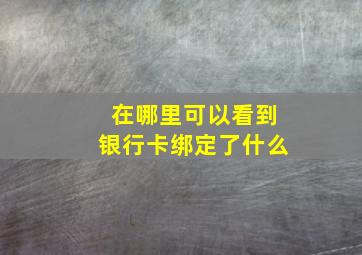 在哪里可以看到银行卡绑定了什么