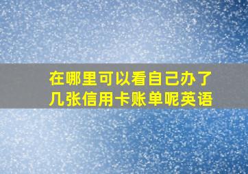 在哪里可以看自己办了几张信用卡账单呢英语