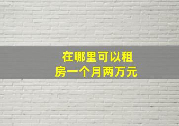 在哪里可以租房一个月两万元