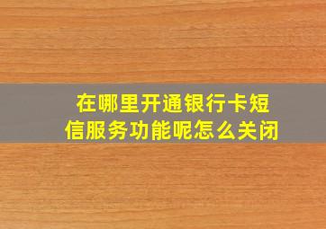 在哪里开通银行卡短信服务功能呢怎么关闭