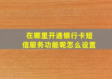 在哪里开通银行卡短信服务功能呢怎么设置