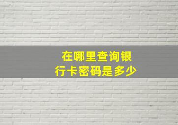 在哪里查询银行卡密码是多少