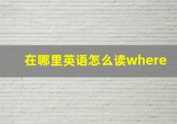 在哪里英语怎么读where