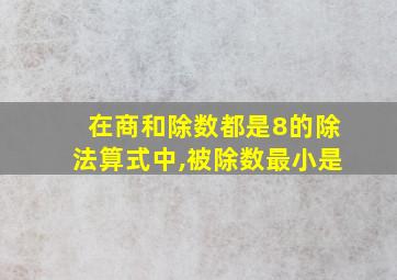 在商和除数都是8的除法算式中,被除数最小是