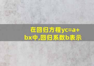 在回归方程yc=a+bx中,回归系数b表示