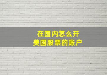 在国内怎么开美国股票的账户