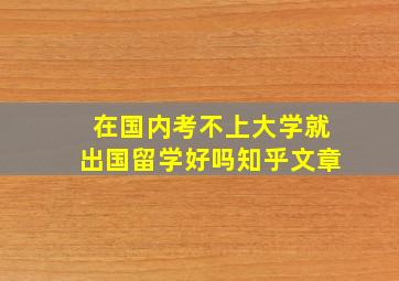 在国内考不上大学就出国留学好吗知乎文章