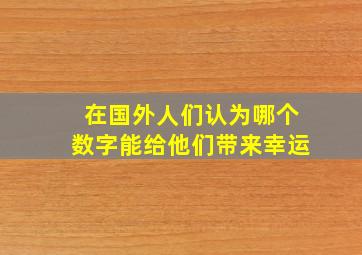 在国外人们认为哪个数字能给他们带来幸运