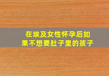 在埃及女性怀孕后如果不想要肚子里的孩子