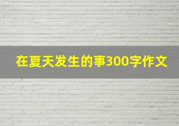 在夏天发生的事300字作文