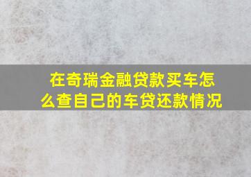 在奇瑞金融贷款买车怎么查自己的车贷还款情况