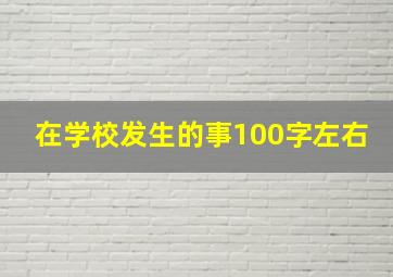 在学校发生的事100字左右