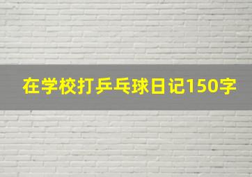 在学校打乒乓球日记150字