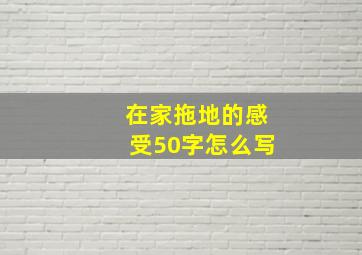 在家拖地的感受50字怎么写