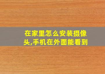 在家里怎么安装摄像头,手机在外面能看到