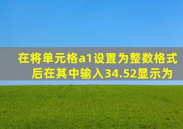 在将单元格a1设置为整数格式后在其中输入34.52显示为