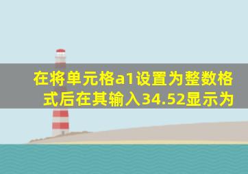 在将单元格a1设置为整数格式后在其输入34.52显示为