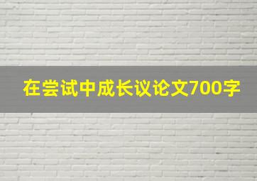 在尝试中成长议论文700字