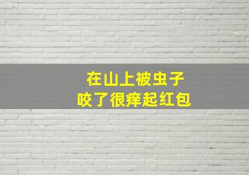 在山上被虫子咬了很痒起红包