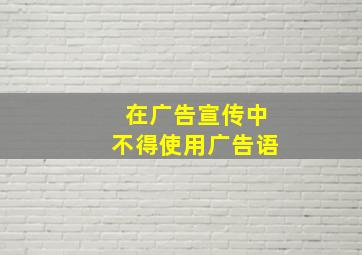 在广告宣传中不得使用广告语