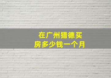 在广州猎德买房多少钱一个月